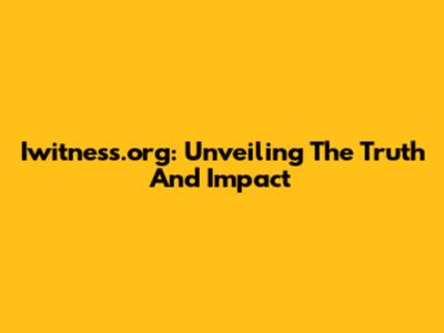 Iwitness.org: Unveiling The Truth And Impact