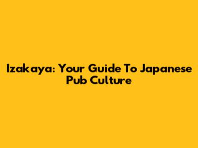 Izakaya: Your Guide To Japanese Pub Culture