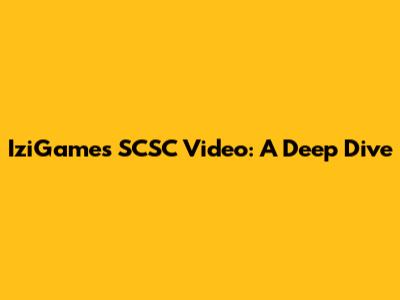 IziGames SCSC Video: A Deep Dive