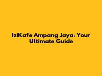 IziKafe Ampang Jaya: Your Ultimate Guide