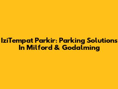 IziTempat Parkir: Parking Solutions In Milford & Godalming