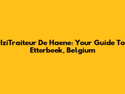 IziTraiteur De Haene: Your Guide To Etterbeek, Belgium