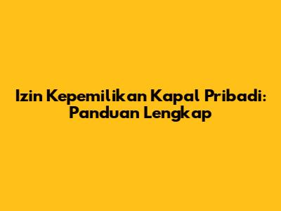 Izin Kepemilikan Kapal Pribadi: Panduan Lengkap