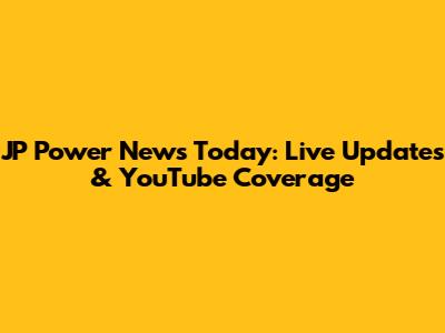 JP Power News Today: Live Updates & YouTube Coverage