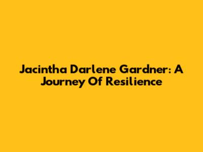 Jacintha Darlene Gardner: A Journey Of Resilience