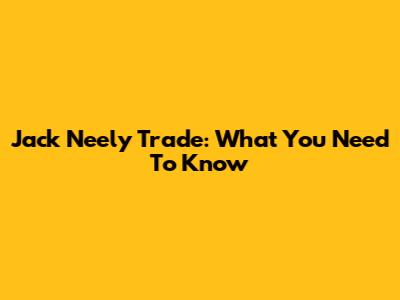 Jack Neely Trade: What You Need To Know