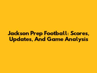 Jackson Prep Football: Scores, Updates, And Game Analysis