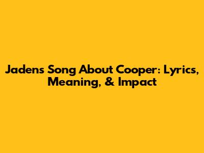 Jaden's Song About Cooper: Lyrics, Meaning, & Impact