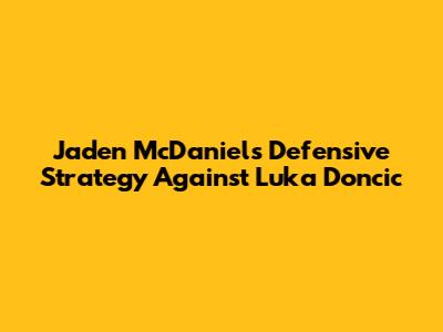 Jaden McDaniels' Defensive Strategy Against Luka Doncic