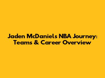 Jaden McDaniels' NBA Journey: Teams & Career Overview
