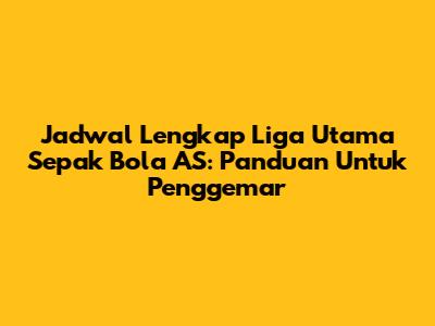 Jadwal Lengkap Liga Utama Sepak Bola AS: Panduan Untuk Penggemar