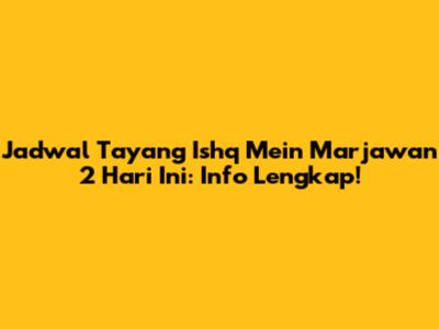 Jadwal Tayang Ishq Mein Marjawan 2 Hari Ini: Info Lengkap!