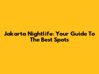 Jakarta Nightlife: Your Guide To The Best Spots
