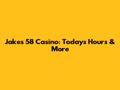 Jake's 58 Casino: Today's Hours & More