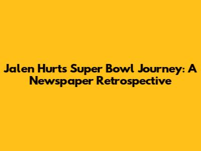 Jalen Hurts' Super Bowl Journey: A Newspaper Retrospective