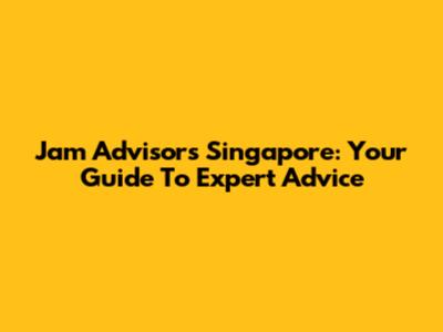 Jam Advisors Singapore: Your Guide To Expert Advice