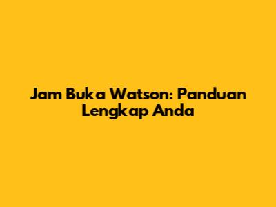 Jam Buka Watson: Panduan Lengkap Anda