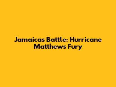 Jamaica's Battle: Hurricane Matthew's Fury