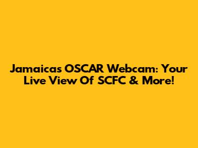 Jamaica's OSCAR Webcam: Your Live View Of SCFC & More!