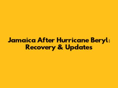 Jamaica After Hurricane Beryl: Recovery & Updates