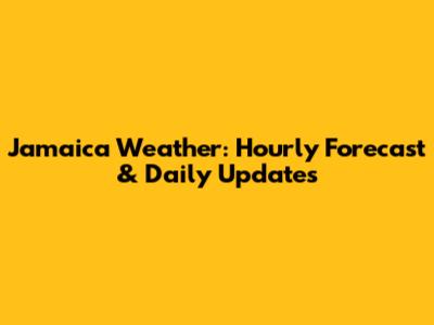 Jamaica Weather: Hourly Forecast & Daily Updates