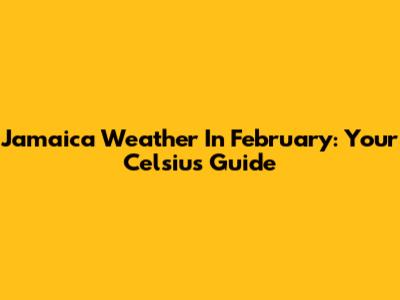 Jamaica Weather In February: Your Celsius Guide