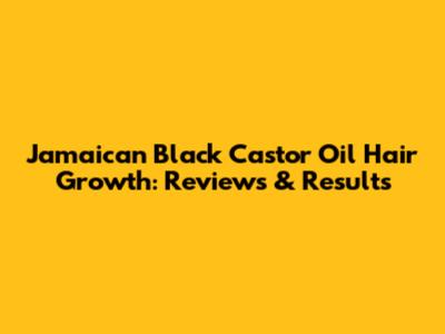 Jamaican Black Castor Oil Hair Growth: Reviews & Results