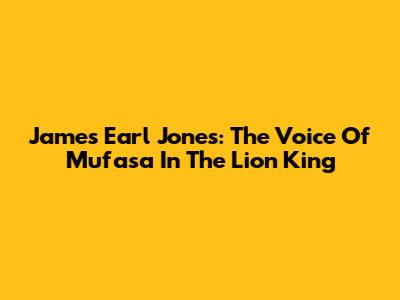 James Earl Jones: The Voice Of Mufasa In The Lion King