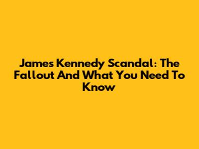 James Kennedy Scandal: The Fallout And What You Need To Know