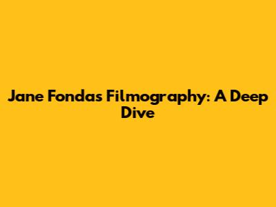 Jane Fonda's Filmography: A Deep Dive