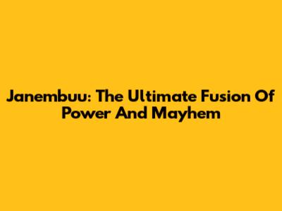 Janembuu: The Ultimate Fusion Of Power And Mayhem