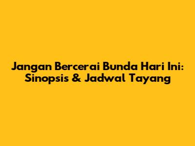 Jangan Bercerai Bunda Hari Ini: Sinopsis & Jadwal Tayang