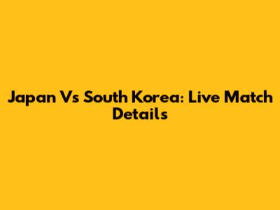 Japan Vs South Korea: Live Match Details