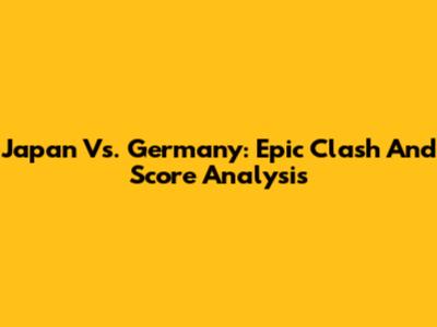 Japan Vs. Germany: Epic Clash And Score Analysis