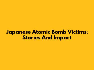 Japanese Atomic Bomb Victims: Stories And Impact