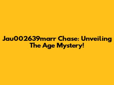 Jau002639marr Chase: Unveiling The Age Mystery!