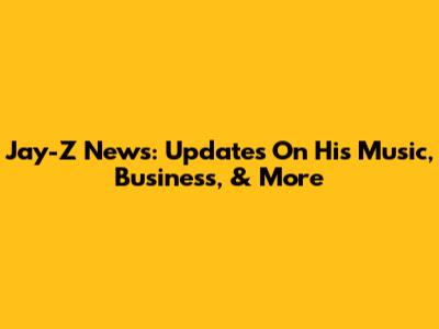 Jay-Z News: Updates On His Music, Business, & More