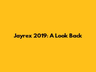 Jayrex 2019: A Look Back