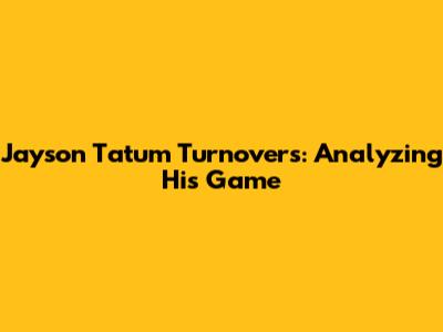 Jayson Tatum Turnovers: Analyzing His Game