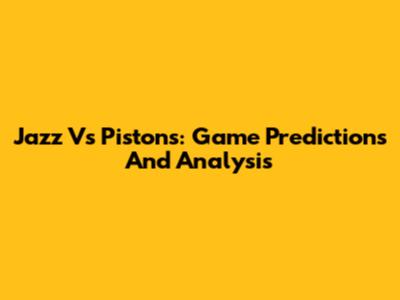 Jazz Vs Pistons: Game Predictions And Analysis