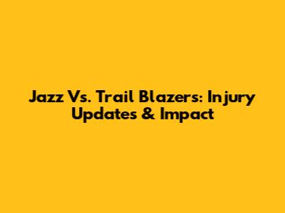 Jazz Vs. Trail Blazers: Injury Updates & Impact