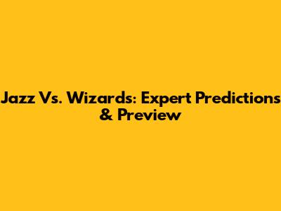 Jazz Vs. Wizards: Expert Predictions & Preview