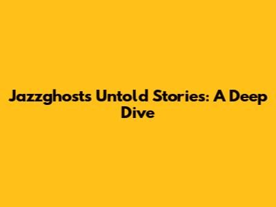 Jazzghost's Untold Stories: A Deep Dive