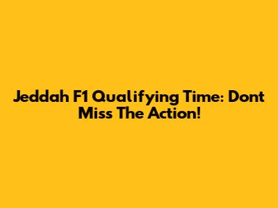 Jeddah F1 Qualifying Time: Don't Miss The Action!