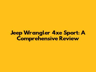 Jeep Wrangler 4xe Sport: A Comprehensive Review