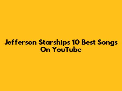 Jefferson Starship's 10 Best Songs On YouTube