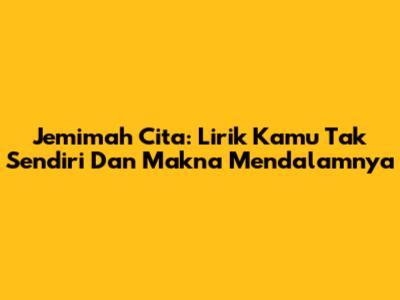 Jemimah Cita: Lirik 'Kamu Tak Sendiri' Dan Makna Mendalamnya