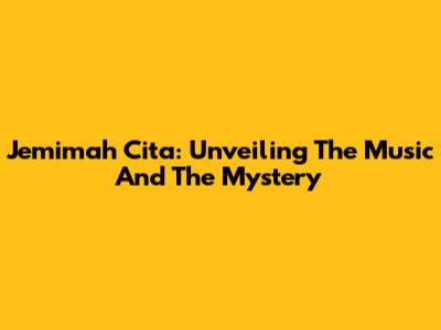 Jemimah Cita: Unveiling The Music And The Mystery