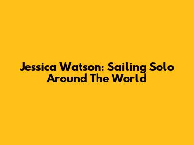 Jessica Watson: Sailing Solo Around The World