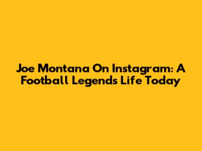 Joe Montana On Instagram: A Football Legend's Life Today